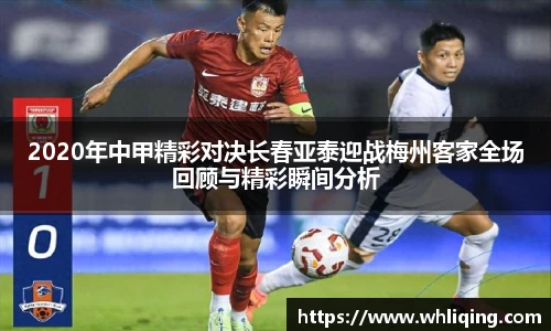 2020年中甲精彩对决长春亚泰迎战梅州客家全场回顾与精彩瞬间分析