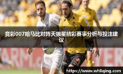 竞彩007哈马比对阵天狼星精彩赛事分析与投注建议