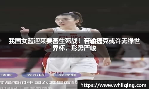 我国女篮迎来要害生死战！若输捷克或许无缘世界杯，形势严峻