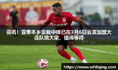 喜讯！亚泰本乡金靴中锋已在3月6日官宣加盟大连队挑大梁，值得等待