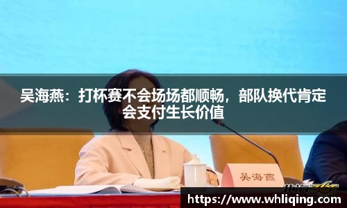 吴海燕：打杯赛不会场场都顺畅，部队换代肯定会支付生长价值