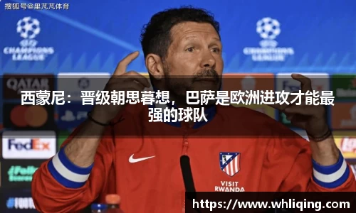 西蒙尼：晋级朝思暮想，巴萨是欧洲进攻才能最强的球队